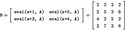 \begin{displaymath}\mbox{\tt B} =
\left[\begin{array}{cc}
\mbox{\tt eval(s+1, A...
...5 & 3 & 6\\
4 & 2 & 5 & 2\\
3 & 7 & 3 & 8
\end{array}\right]
\end{displaymath}