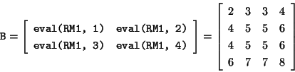 \begin{displaymath}\mbox{\tt B} =
\left[\begin{array}{cc}
\mbox{\tt eval(RM1, 1)...
... 5 & 6 \\
4 & 5 & 5 & 6 \\
6 & 7 & 7 & 8
\end{array}\right]
\end{displaymath}