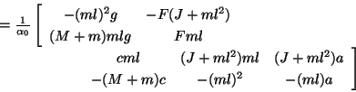 \begin{displaymath}\begin{array}{l}
= \frac{1}{\alpha_0}
\left[
\begin{array}...
...)a\\
-(M+m)c & -(ml)^2 & -(ml)a
\end{array}\right]
\end{array}\end{displaymath}